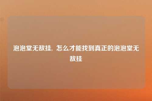 泡泡堂无敌挂,  怎么才能找到真正的泡泡堂无敌挂