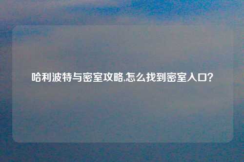 哈利波特与密室攻略,怎么找到密室入口？