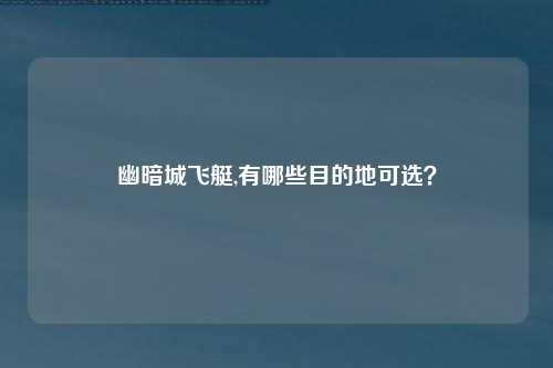 幽暗城飞艇,有哪些目的地可选？