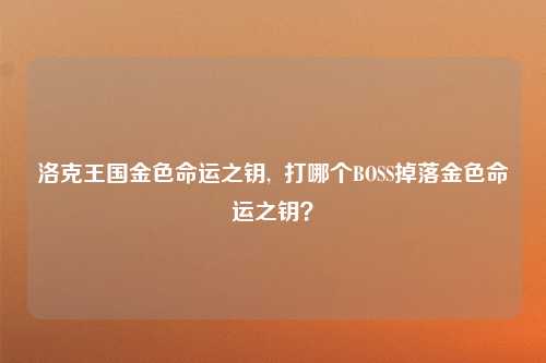 洛克王国金色命运之钥,  打哪个BOSS掉落金色命运之钥？