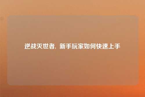 逆战灭世者,  新手玩家如何快速上手