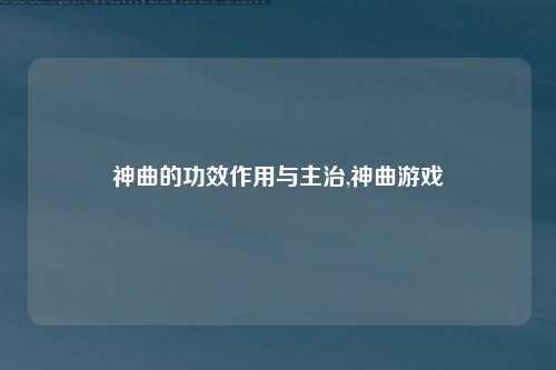 神曲的功效作用与主治,神曲游戏