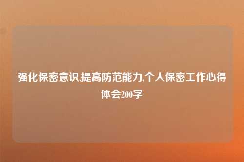 强化保密意识,提高防范能力,个人保密工作心得体会200字