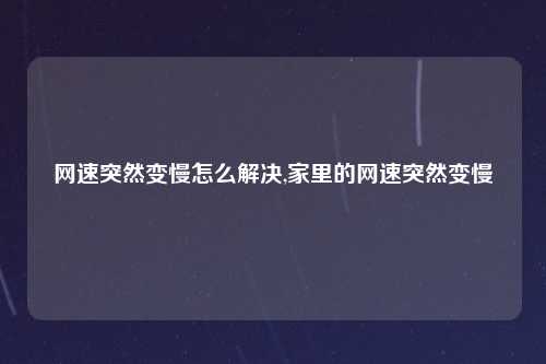 网速突然变慢怎么解决,家里的网速突然变慢