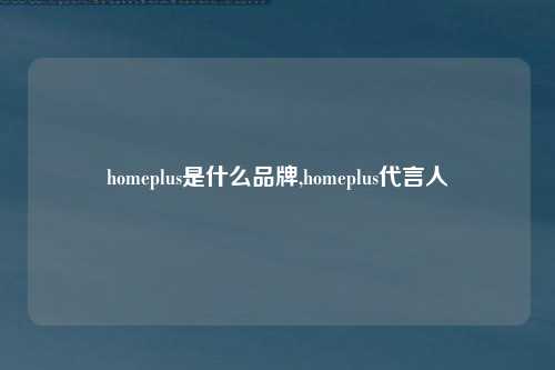 homeplus是什么品牌,homeplus代言人