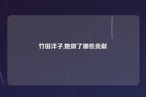 竹田洋子,她做了哪些贡献