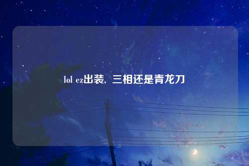 lol ez出装,  三相还是青龙刀