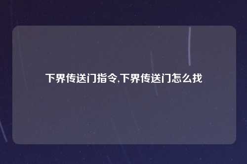 下界传送门指令,下界传送门怎么找
