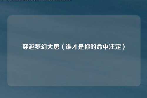 穿越梦幻大唐（谁才是你的命中注定）