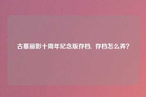古墓丽影十周年纪念版存档,  存档怎么弄？