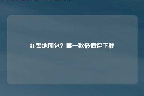 红警地图包？哪一款最值得下载
