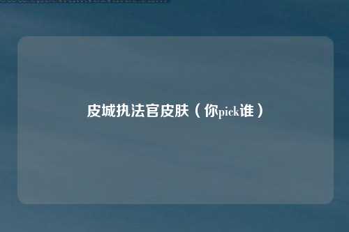 皮城执法官皮肤（你pick谁）