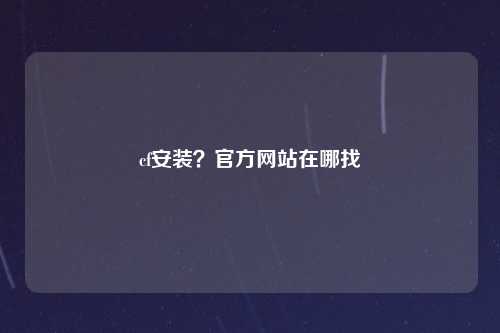 cf安装？官方网站在哪找