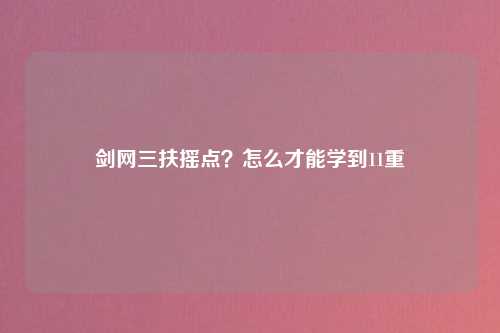 剑网三扶摇点？怎么才能学到11重