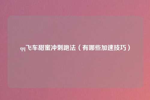 qq飞车甜蜜冲刺跑法（有哪些加速技巧）