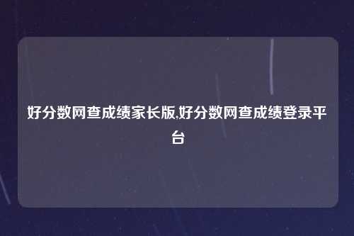 好分数网查成绩家长版,好分数网查成绩登录平台