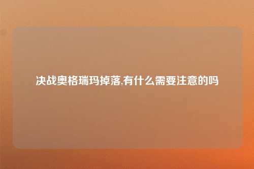 决战奥格瑞玛掉落,有什么需要注意的吗
