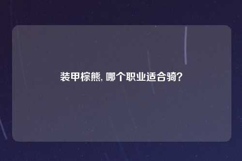 装甲棕熊, 哪个职业适合骑？