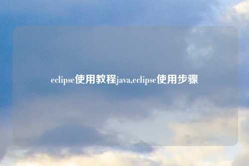 eclipse使用教程java,eclipse使用步骤