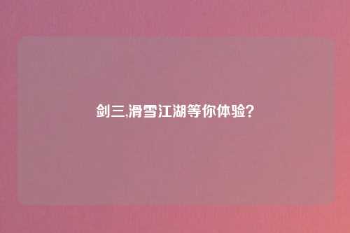 剑三,滑雪江湖等你体验？