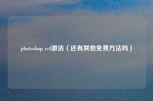 photoshop cs4激活（还有其他免费方法吗）