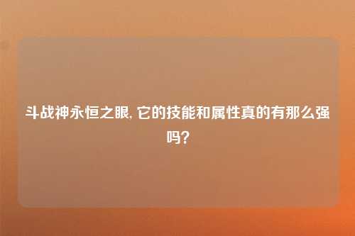 斗战神永恒之眼, 它的技能和属性真的有那么强吗？