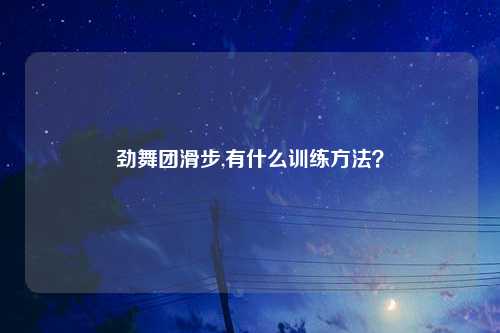 劲舞团滑步,有什么训练方法？