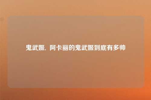 鬼武姬,  阿卡丽的鬼武姬到底有多帅