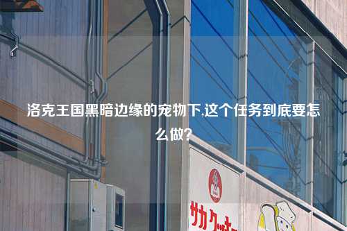 洛克王国黑暗边缘的宠物下,这个任务到底要怎么做？