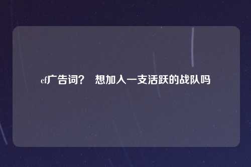 cf广告词？  想加入一支活跃的战队吗