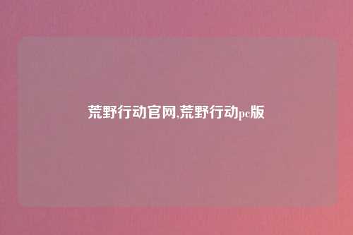 荒野行动官网,荒野行动pc版