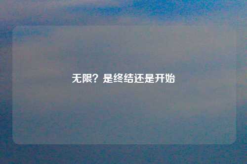 无限？是终结还是开始