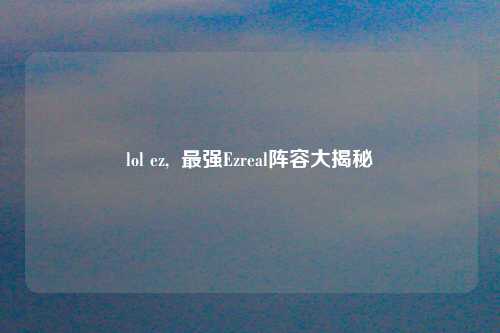 lol ez,  最强Ezreal阵容大揭秘