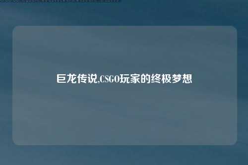 巨龙传说,CSGO玩家的终极梦想