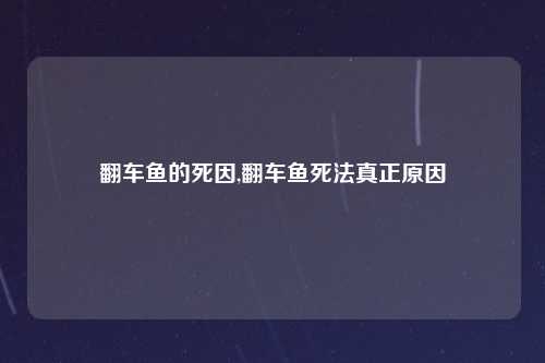 翻车鱼的死因,翻车鱼死法真正原因