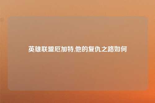 英雄联盟厄加特,他的复仇之路如何
