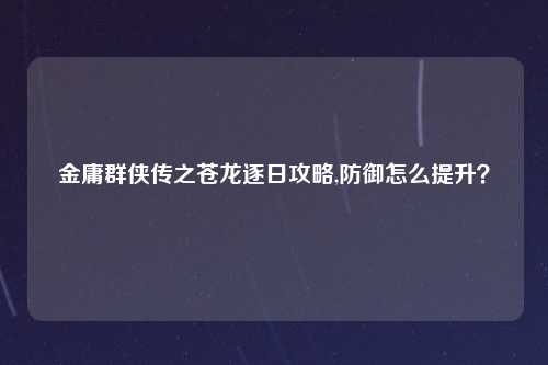 金庸群侠传之苍龙逐日攻略,防御怎么提升？