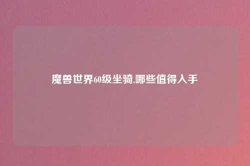 魔兽世界60级坐骑,哪些值得入手