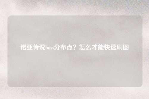诺亚传说boss分布点？怎么才能快速刷图