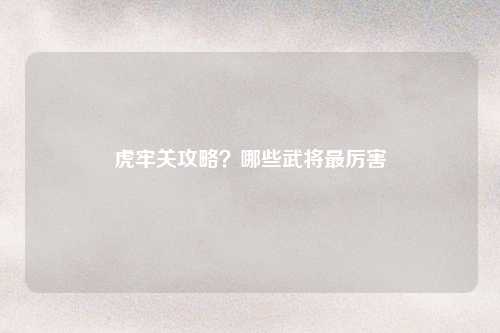 虎牢关攻略？哪些武将最厉害