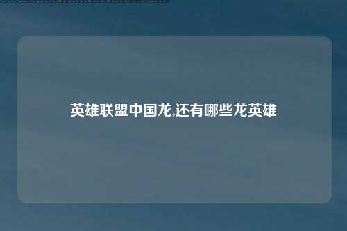 英雄联盟中国龙,还有哪些龙英雄