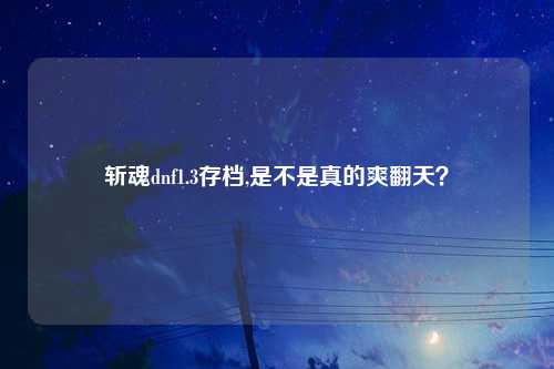斩魂dnf1.3存档,是不是真的爽翻天？