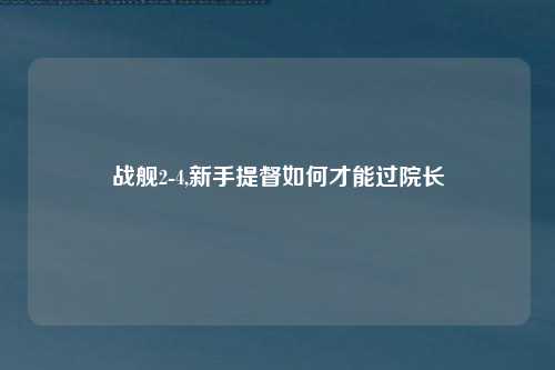 战舰2-4,新手提督如何才能过院长