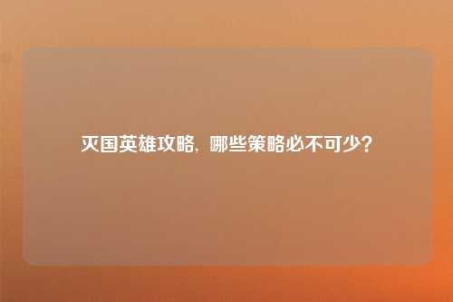 灭国英雄攻略,  哪些策略必不可少？