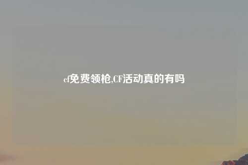 cf免费领枪,CF活动真的有吗