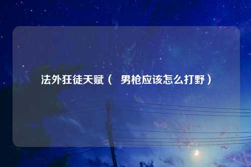 法外狂徒天赋（  男枪应该怎么打野）