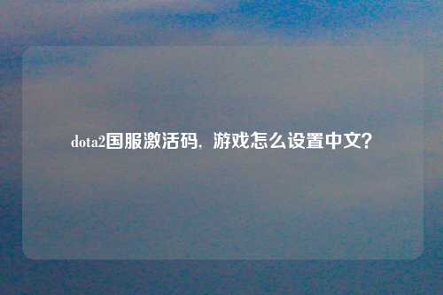 dota2国服激活码,  游戏怎么设置中文？
