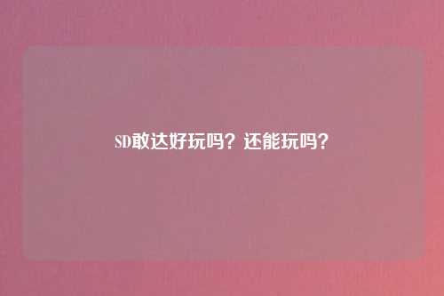 SD敢达好玩吗？还能玩吗？