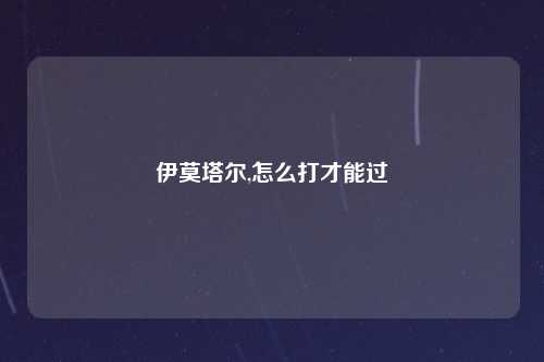 伊莫塔尔,怎么打才能过