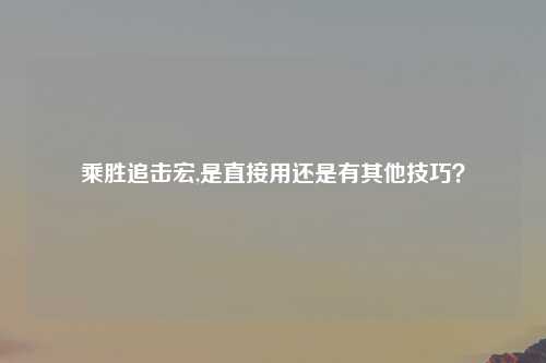 乘胜追击宏,是直接用还是有其他技巧？